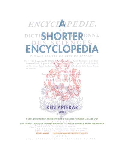 A Shorter Encyclopedia: Folio Title Page, 22-1/2" x 30", digital print on Somerset Velvet, Edition of 20 TEXT: A Shorter Encyclopedia, Ken Aptekar, 2003, A series of digital prints inspired by the life of Madame de Pompadour and based upon l'Encyclopedie of Diderot & D'Alembert published in 1751 with the support of Madame de Pompadour